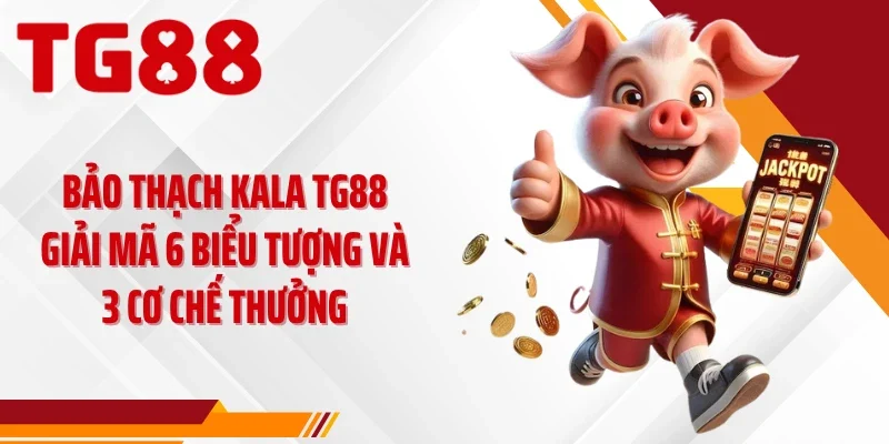 Bảo Thạch Kala TG88 Giải Mã 6 Biểu Tượng Và 3 Cơ Chế Thưởng