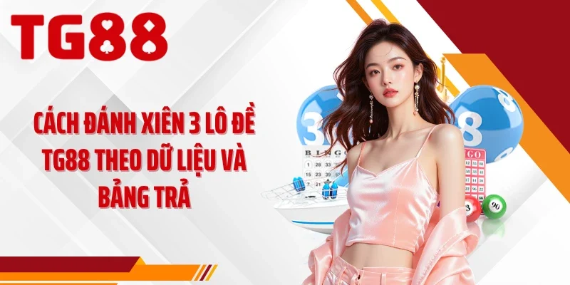 Cách Đánh Xiên 3 Lô Đề TG88 Theo Dữ Liệu Và Bảng Trả