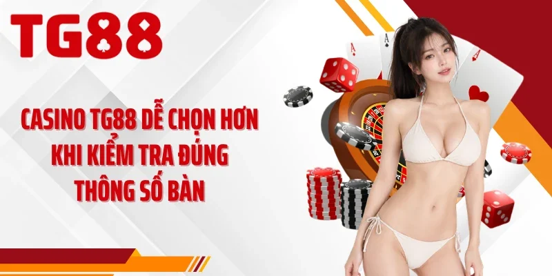 Casino TG88 dễ chọn hơn khi kiểm tra đúng thông số bàn