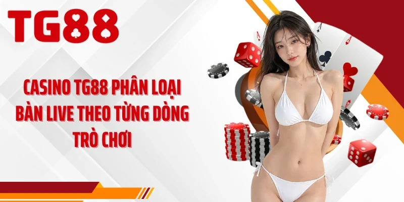 Casino TG88 phân loại bàn live theo từng dòng trò chơi