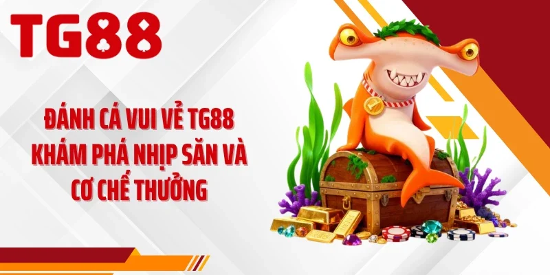 Đánh Cá Vui Vẻ TG88 Khám Phá Nhịp Săn Và Cơ Chế Thưởng