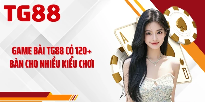 Game bài TG88 có 120+ bàn cho nhiều kiểu chơi