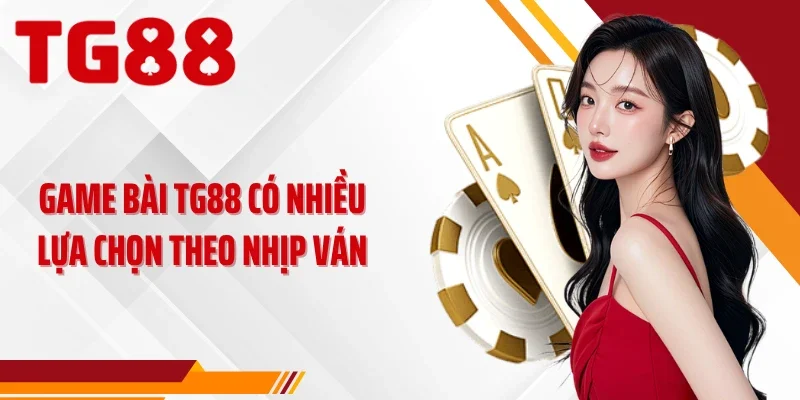 Game bài TG88 có nhiều lựa chọn theo nhịp ván