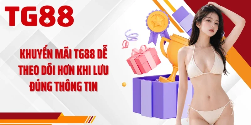 Khuyến mãi TG88 dễ theo dõi hơn khi lưu đúng thông tin