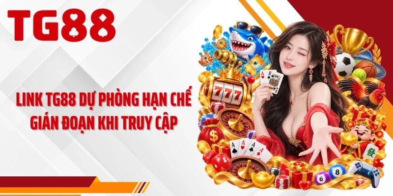 Link TG88 dự phòng hạn chế gián đoạn khi truy cập