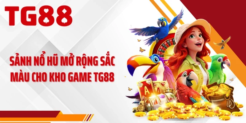 Sảnh nổ hũ mở rộng sắc màu cho kho game TG88