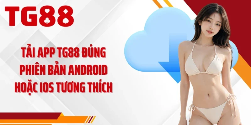 Tải app TG88 đúng phiên bản Android hoặc iOS tương thích