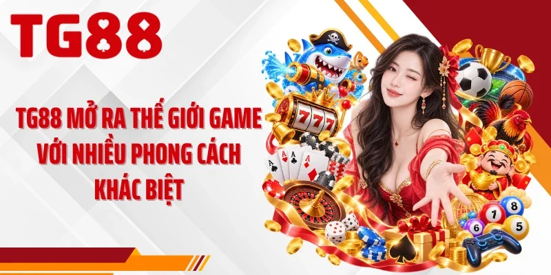 TG88 mở ra thế giới game với nhiều phong cách khác biệt