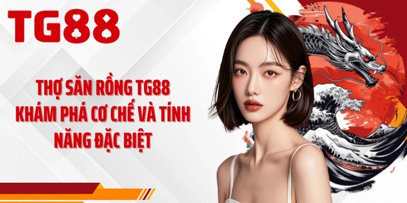 Thợ Săn Rồng TG88 Khám Phá Cơ Chế Và Tính Năng Đặc Biệt